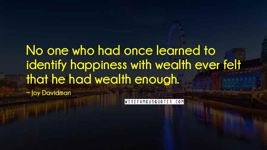 Joy Davidman Quotes: No one who had once learned to identify happiness with wealth ever felt that he had wealth enough.