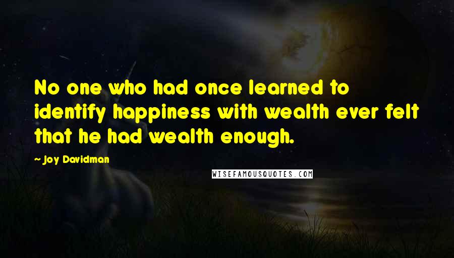 Joy Davidman Quotes: No one who had once learned to identify happiness with wealth ever felt that he had wealth enough.