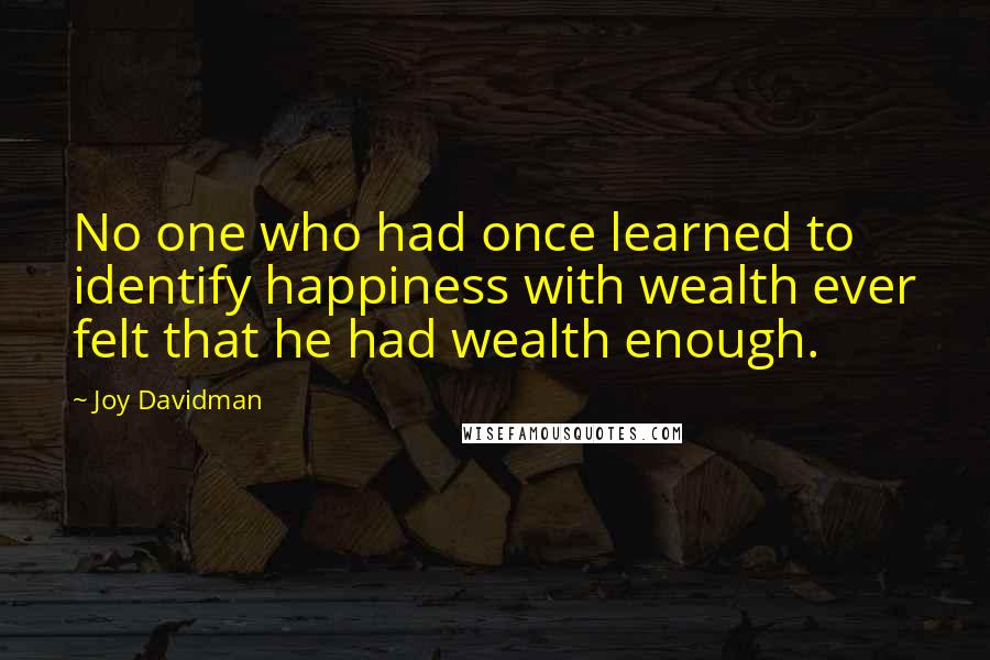 Joy Davidman Quotes: No one who had once learned to identify happiness with wealth ever felt that he had wealth enough.