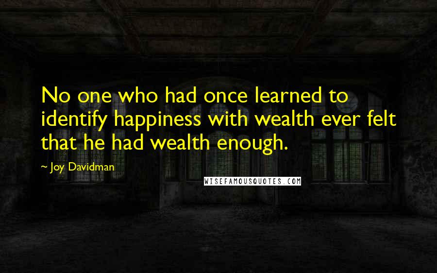 Joy Davidman Quotes: No one who had once learned to identify happiness with wealth ever felt that he had wealth enough.