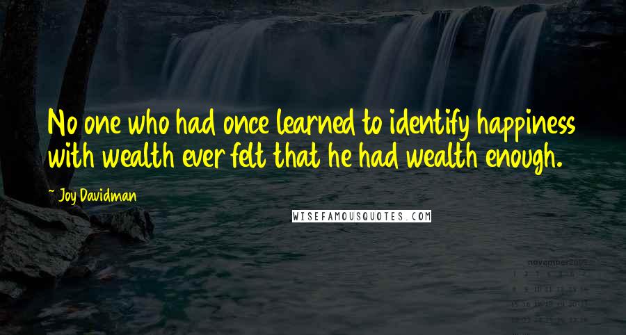 Joy Davidman Quotes: No one who had once learned to identify happiness with wealth ever felt that he had wealth enough.