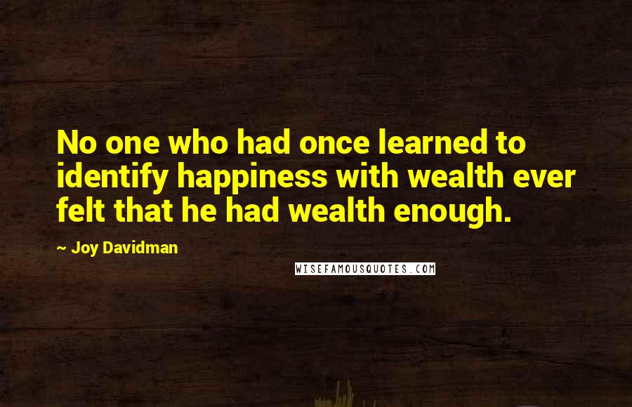 Joy Davidman Quotes: No one who had once learned to identify happiness with wealth ever felt that he had wealth enough.