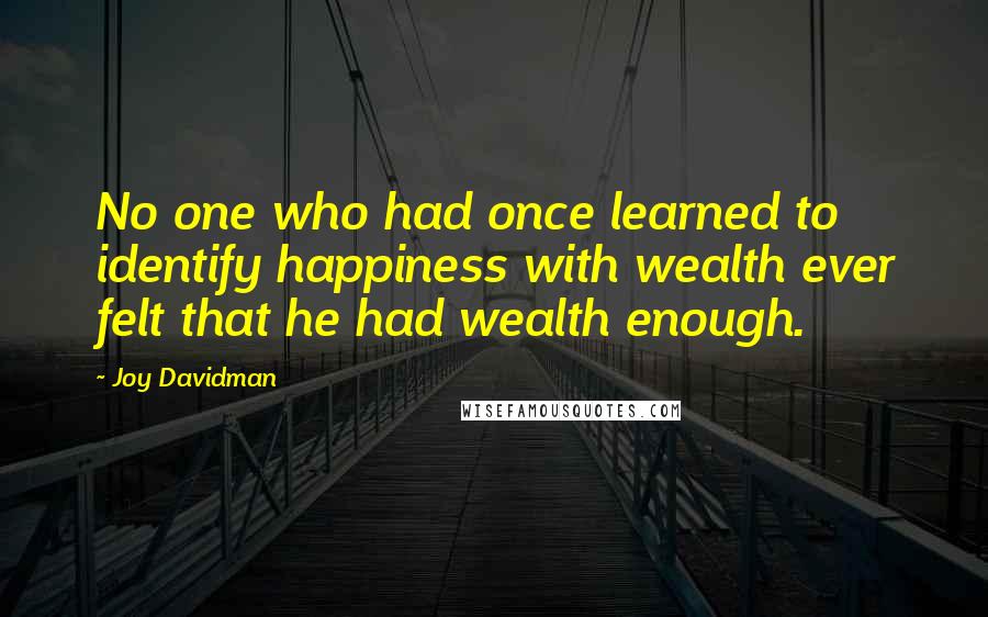 Joy Davidman Quotes: No one who had once learned to identify happiness with wealth ever felt that he had wealth enough.