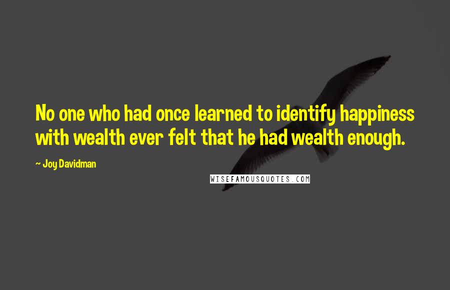 Joy Davidman Quotes: No one who had once learned to identify happiness with wealth ever felt that he had wealth enough.