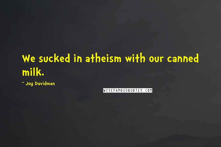 Joy Davidman Quotes: We sucked in atheism with our canned milk.