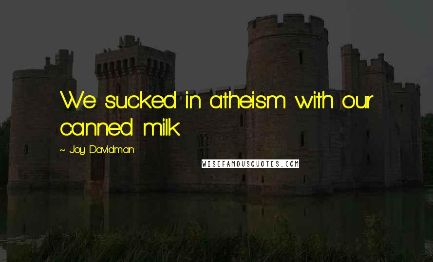 Joy Davidman Quotes: We sucked in atheism with our canned milk.