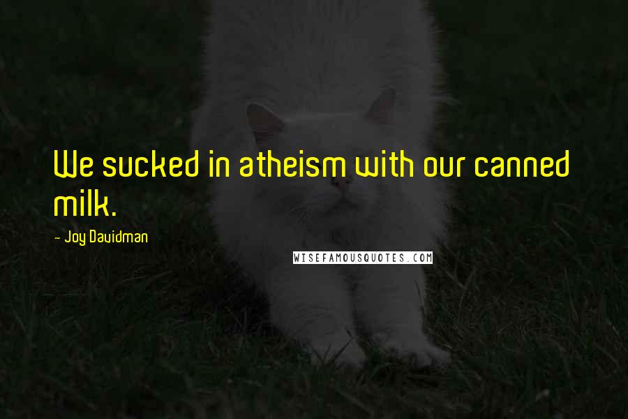 Joy Davidman Quotes: We sucked in atheism with our canned milk.