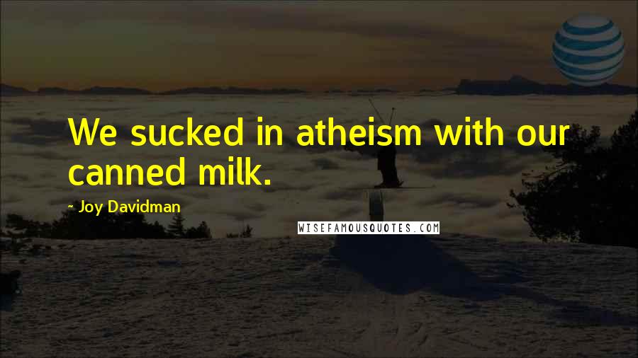 Joy Davidman Quotes: We sucked in atheism with our canned milk.