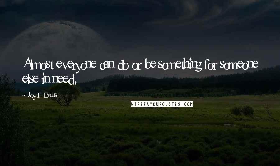 Joy F. Evans Quotes: Almost everyone can do or be something for someone else in need.