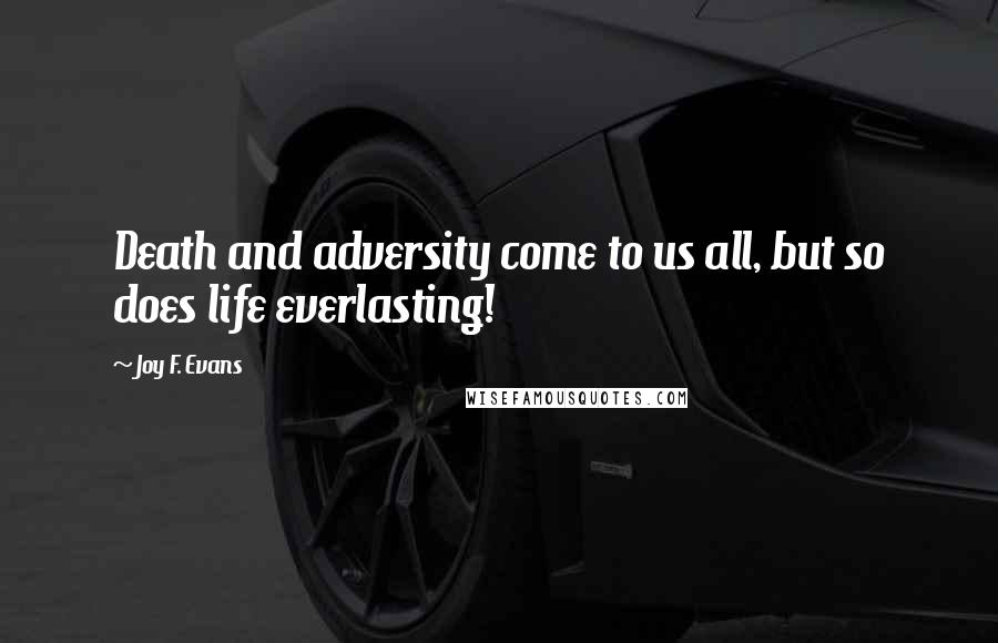 Joy F. Evans Quotes: Death and adversity come to us all, but so does life everlasting!