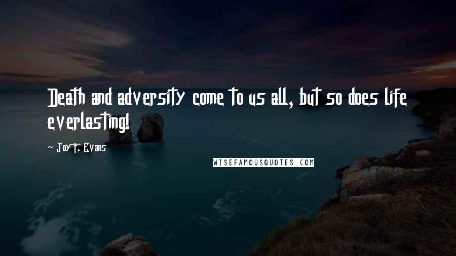 Joy F. Evans Quotes: Death and adversity come to us all, but so does life everlasting!