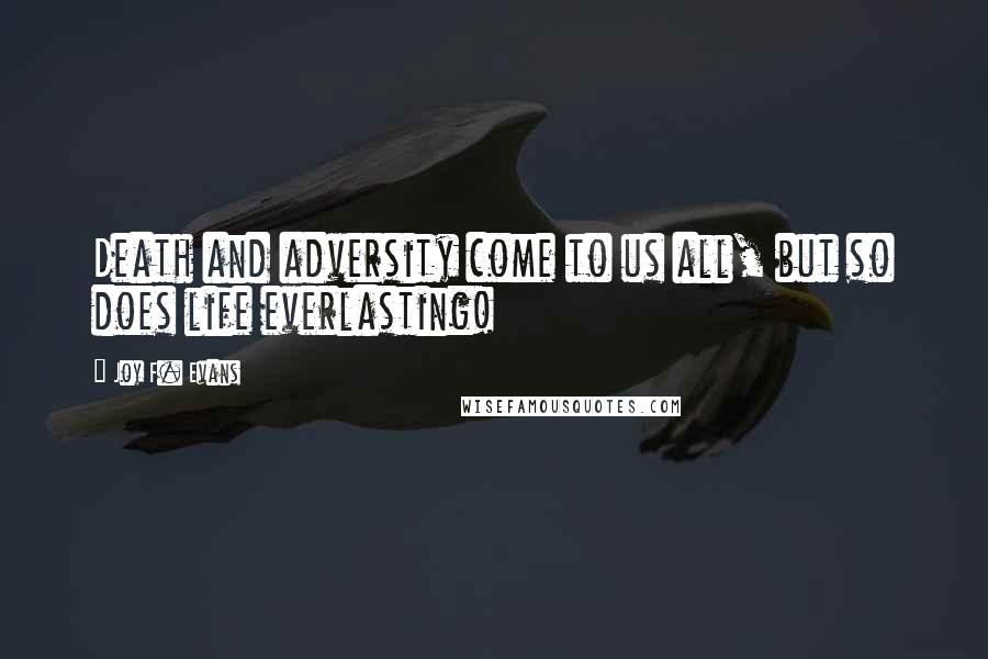 Joy F. Evans Quotes: Death and adversity come to us all, but so does life everlasting!