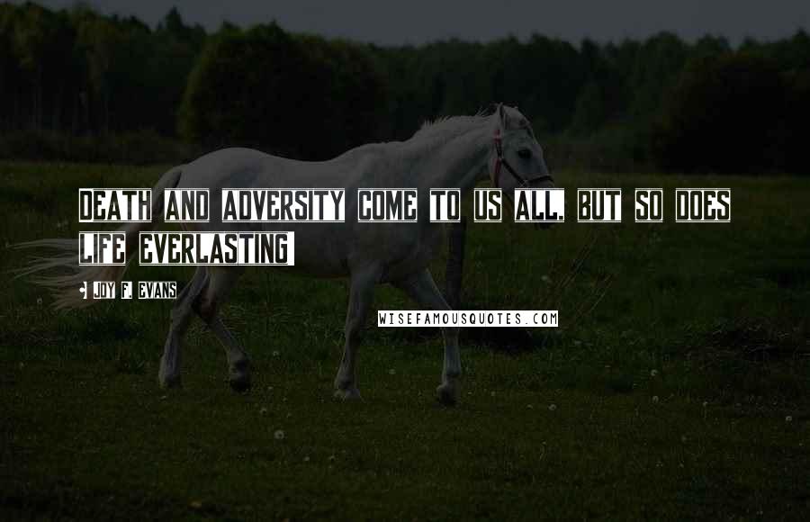 Joy F. Evans Quotes: Death and adversity come to us all, but so does life everlasting!