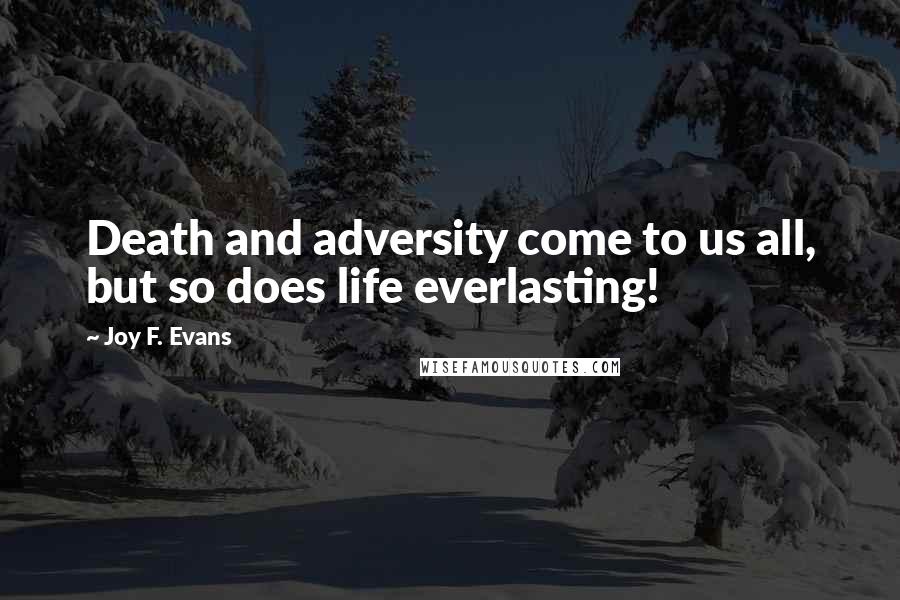 Joy F. Evans Quotes: Death and adversity come to us all, but so does life everlasting!