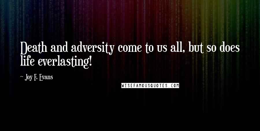 Joy F. Evans Quotes: Death and adversity come to us all, but so does life everlasting!