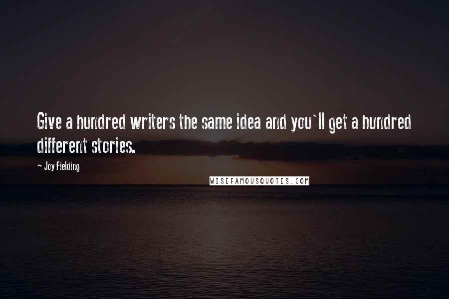 Joy Fielding Quotes: Give a hundred writers the same idea and you'll get a hundred different stories.