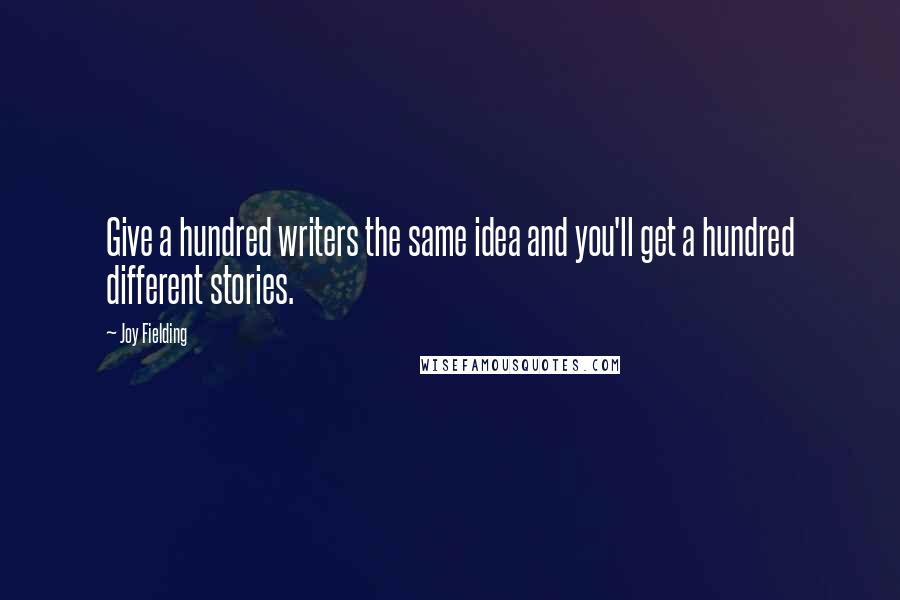 Joy Fielding Quotes: Give a hundred writers the same idea and you'll get a hundred different stories.