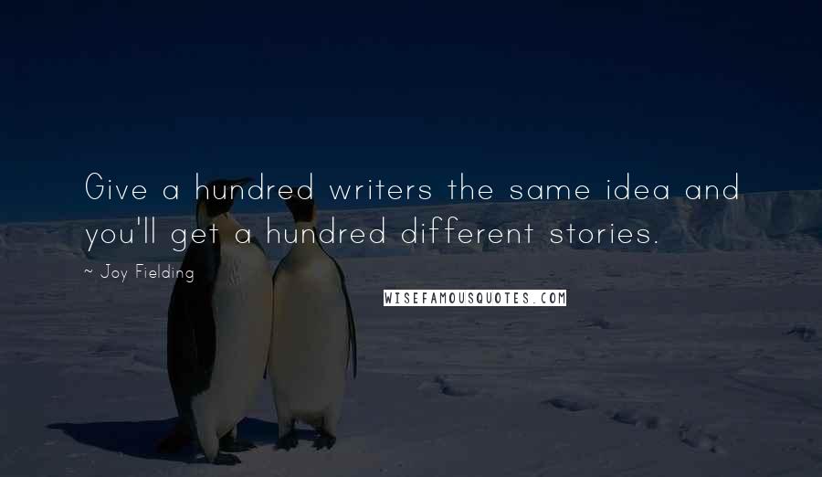 Joy Fielding Quotes: Give a hundred writers the same idea and you'll get a hundred different stories.