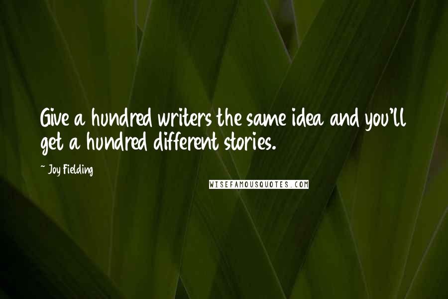 Joy Fielding Quotes: Give a hundred writers the same idea and you'll get a hundred different stories.