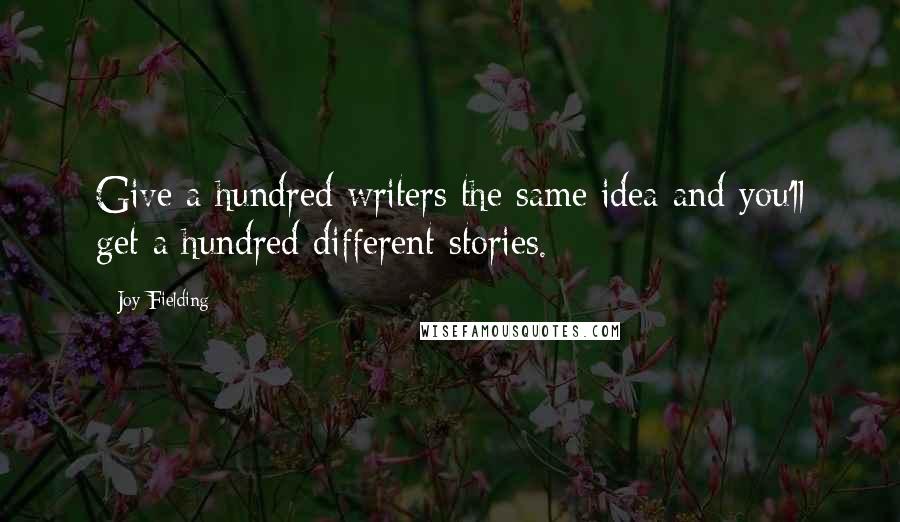 Joy Fielding Quotes: Give a hundred writers the same idea and you'll get a hundred different stories.