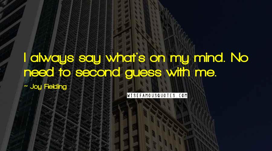 Joy Fielding Quotes: I always say what's on my mind. No need to second guess with me.