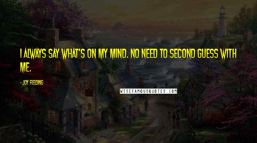 Joy Fielding Quotes: I always say what's on my mind. No need to second guess with me.