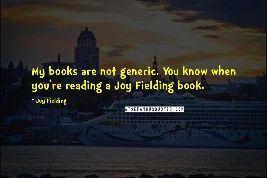 Joy Fielding Quotes: My books are not generic. You know when you're reading a Joy Fielding book.