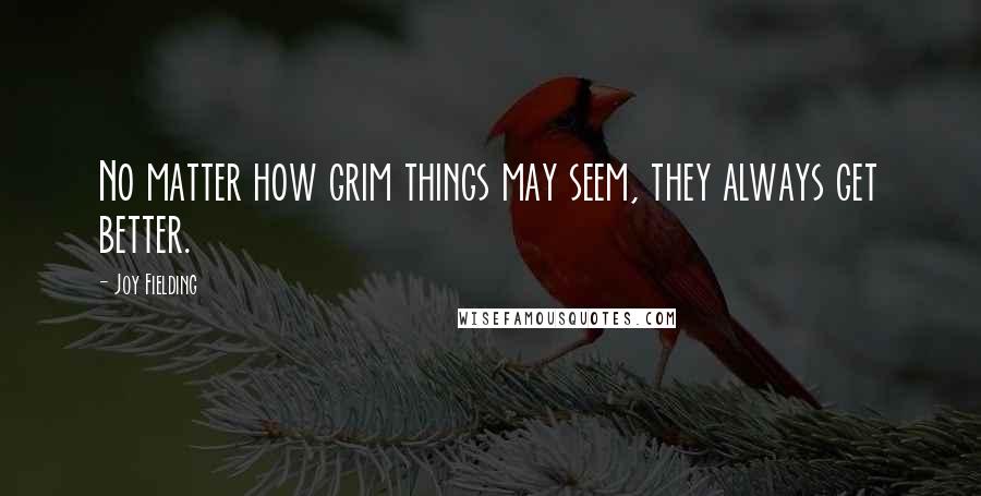 Joy Fielding Quotes: No matter how grim things may seem, they always get better.