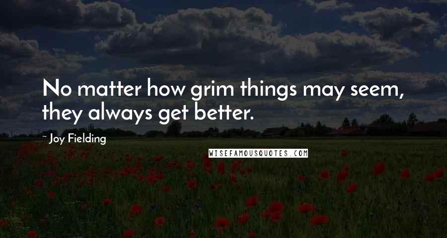 Joy Fielding Quotes: No matter how grim things may seem, they always get better.