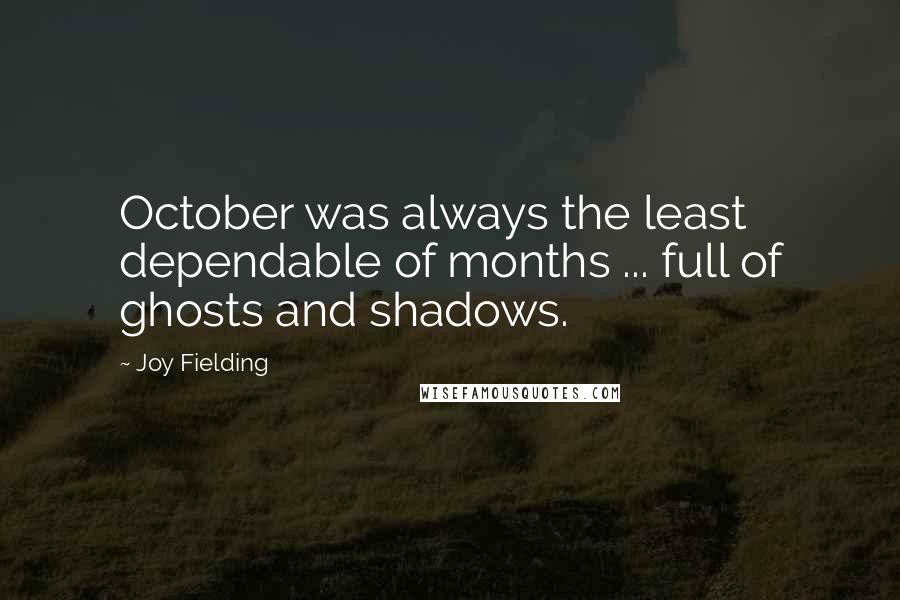 Joy Fielding Quotes: October was always the least dependable of months ... full of ghosts and shadows.