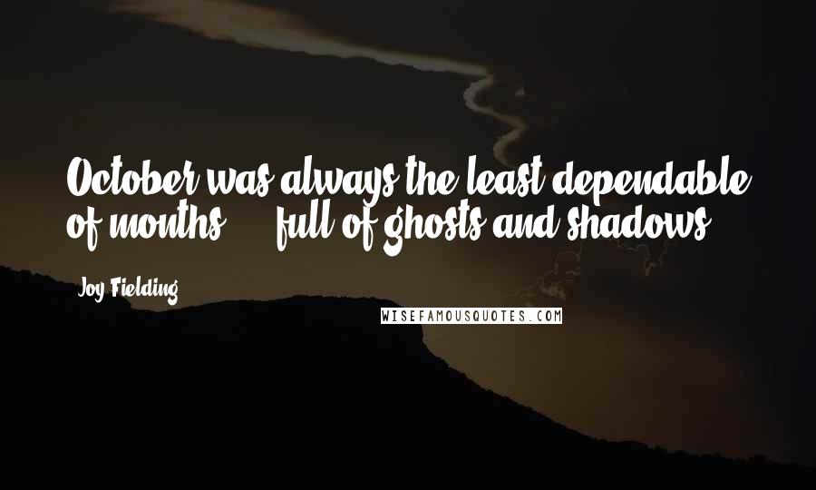 Joy Fielding Quotes: October was always the least dependable of months ... full of ghosts and shadows.
