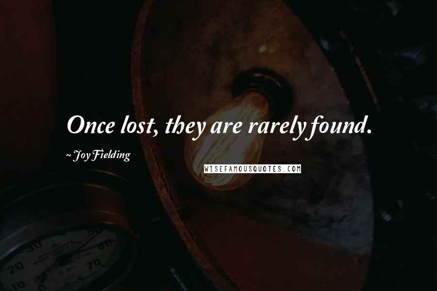 Joy Fielding Quotes: Once lost, they are rarely found.