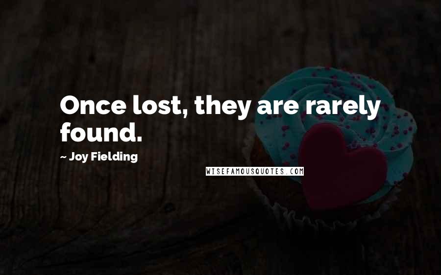 Joy Fielding Quotes: Once lost, they are rarely found.