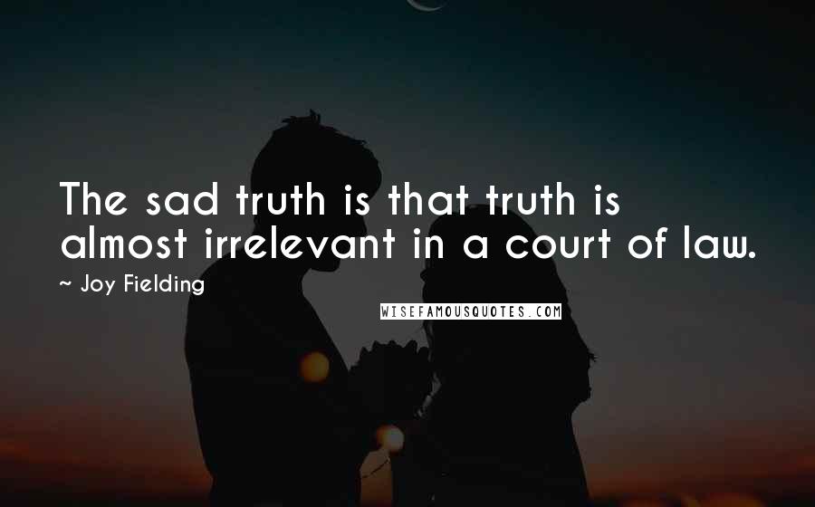 Joy Fielding Quotes: The sad truth is that truth is almost irrelevant in a court of law.