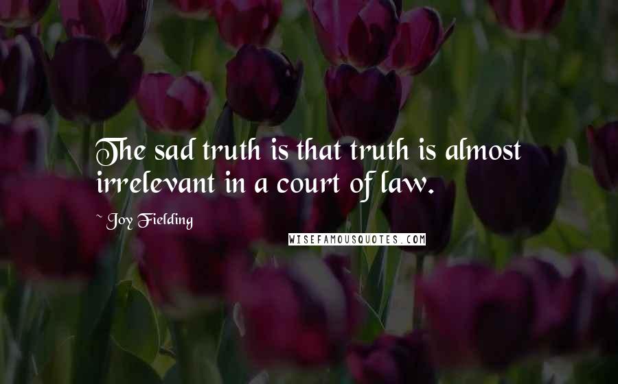 Joy Fielding Quotes: The sad truth is that truth is almost irrelevant in a court of law.