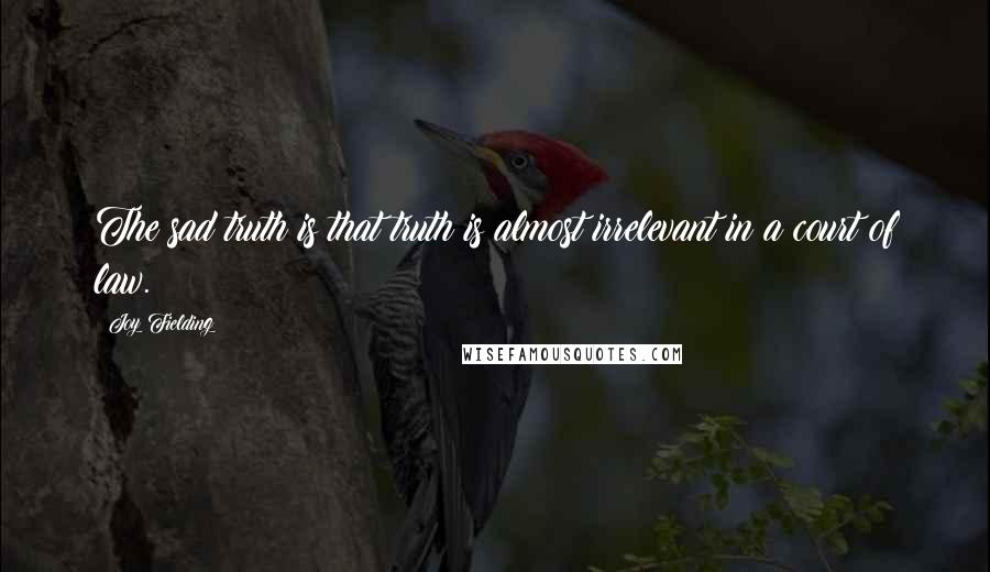 Joy Fielding Quotes: The sad truth is that truth is almost irrelevant in a court of law.