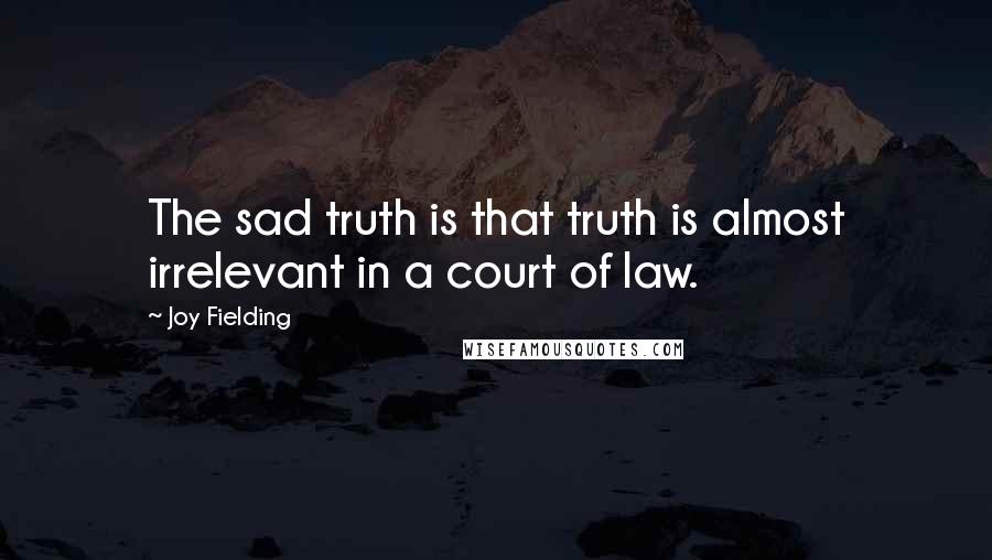 Joy Fielding Quotes: The sad truth is that truth is almost irrelevant in a court of law.