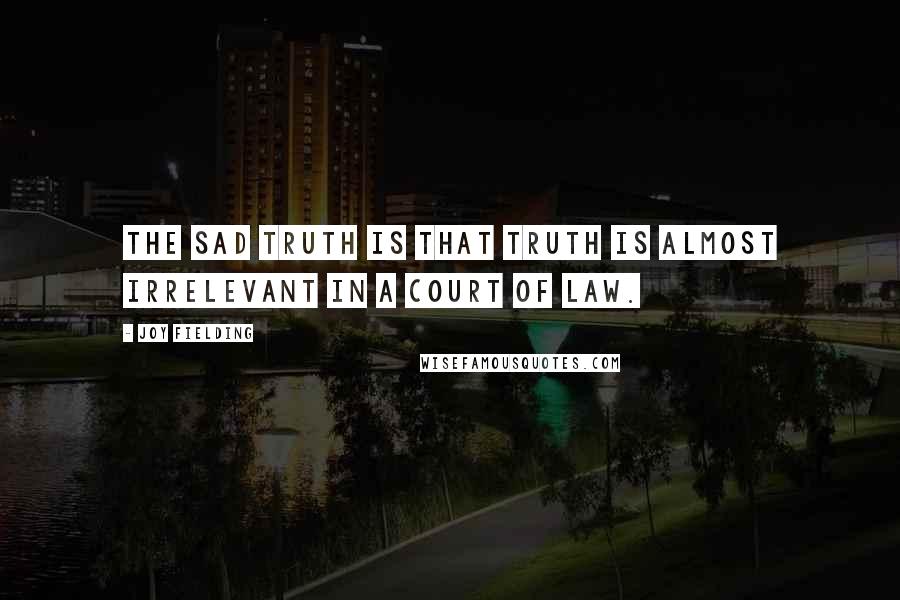 Joy Fielding Quotes: The sad truth is that truth is almost irrelevant in a court of law.