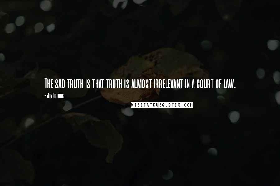 Joy Fielding Quotes: The sad truth is that truth is almost irrelevant in a court of law.