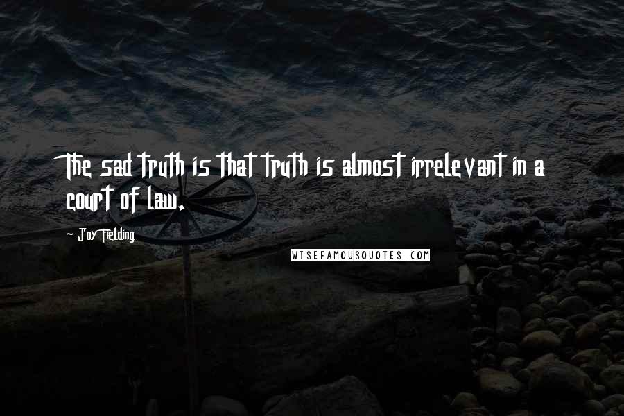 Joy Fielding Quotes: The sad truth is that truth is almost irrelevant in a court of law.