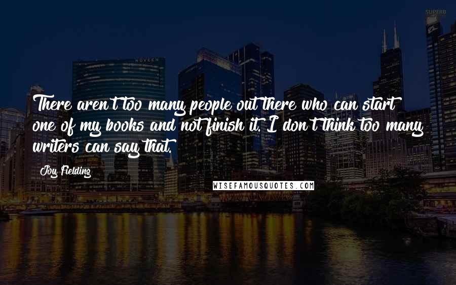 Joy Fielding Quotes: There aren't too many people out there who can start one of my books and not finish it. I don't think too many writers can say that.
