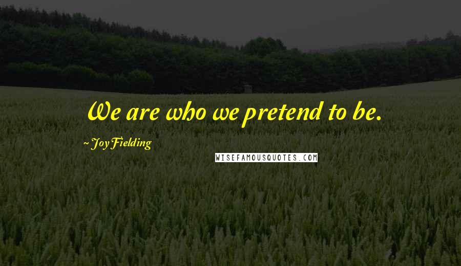 Joy Fielding Quotes: We are who we pretend to be.