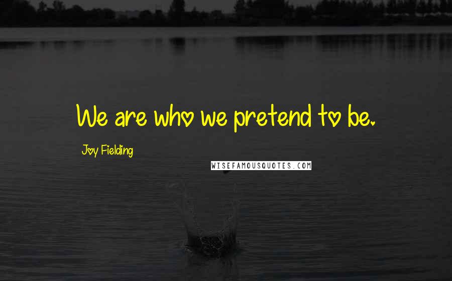 Joy Fielding Quotes: We are who we pretend to be.