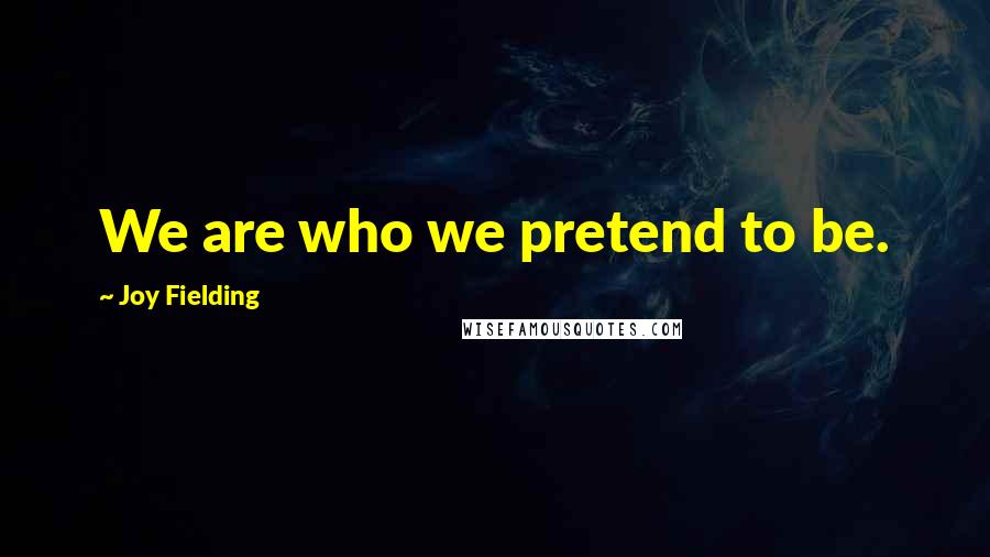 Joy Fielding Quotes: We are who we pretend to be.