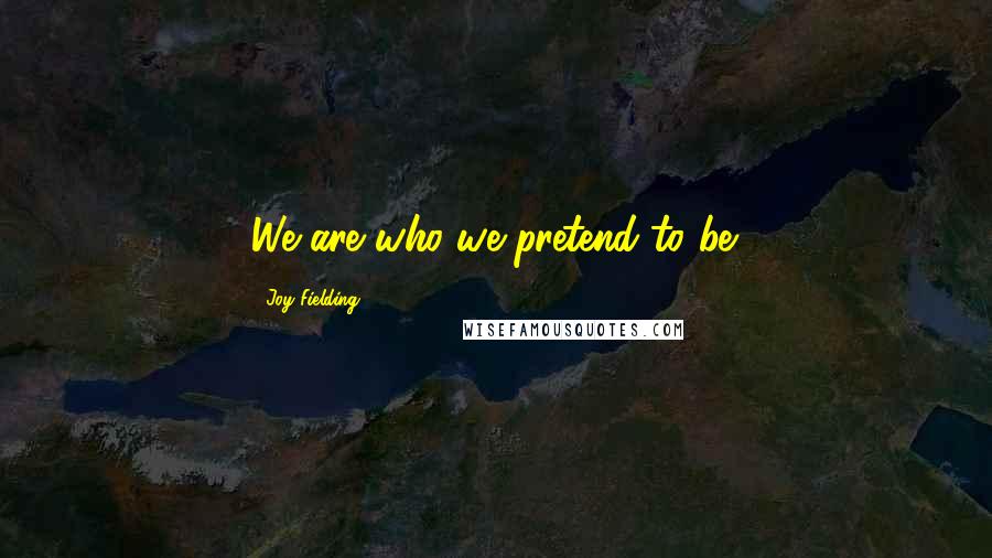 Joy Fielding Quotes: We are who we pretend to be.