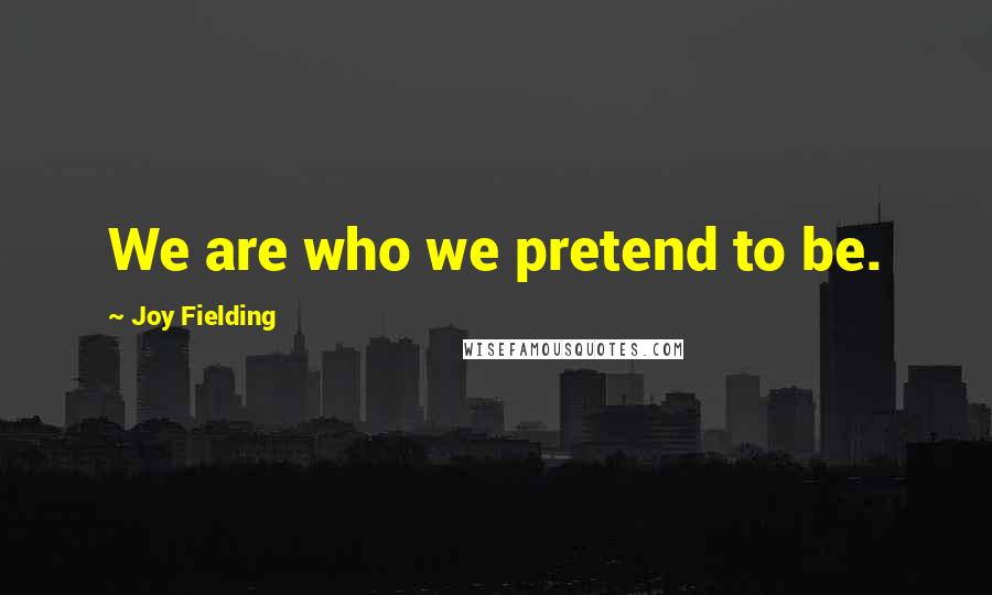 Joy Fielding Quotes: We are who we pretend to be.