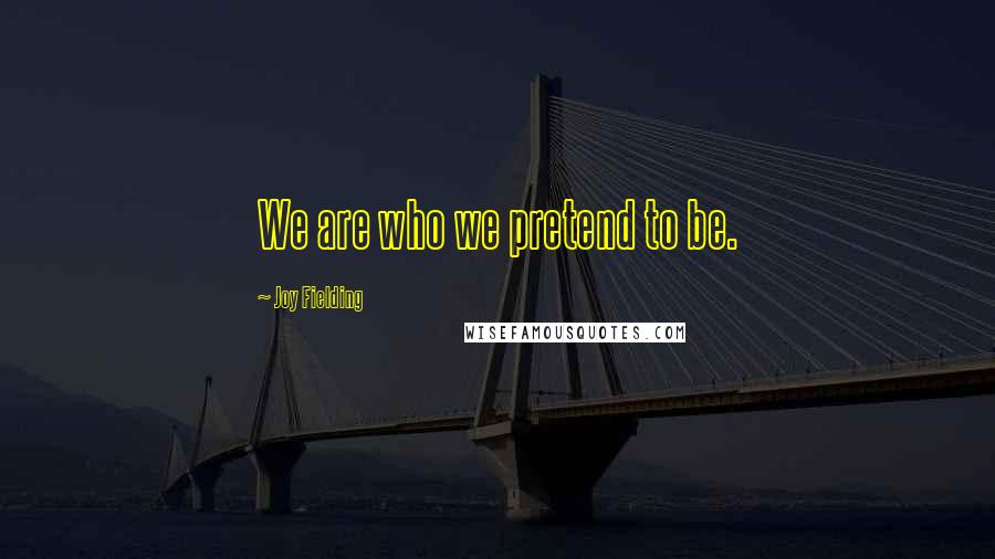 Joy Fielding Quotes: We are who we pretend to be.
