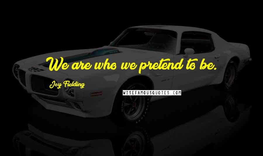 Joy Fielding Quotes: We are who we pretend to be.