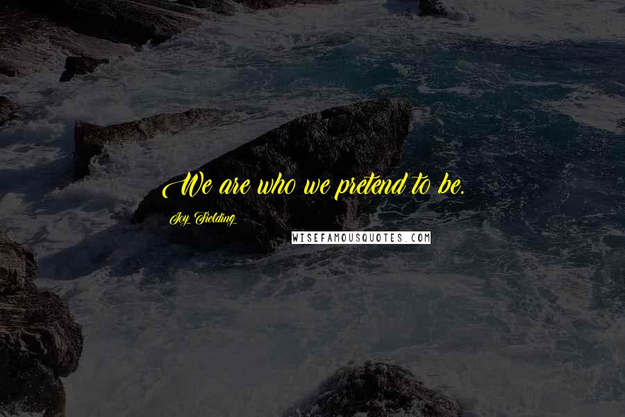 Joy Fielding Quotes: We are who we pretend to be.