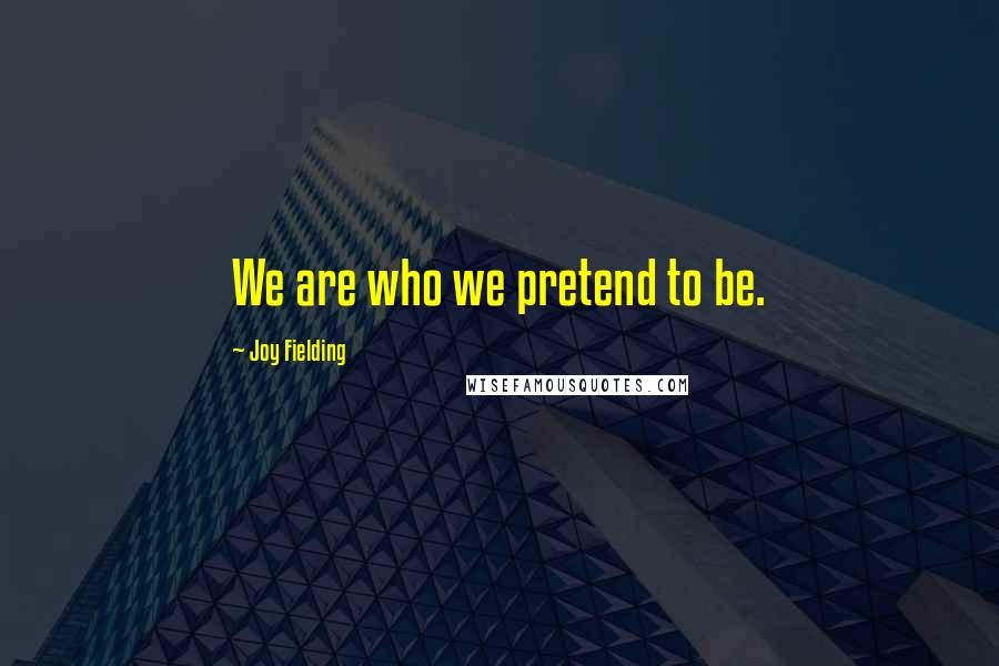 Joy Fielding Quotes: We are who we pretend to be.